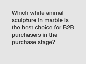 Which white animal sculpture in marble is the best choice for B2B purchasers in the purchase stage?