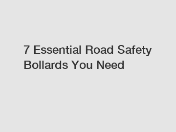 7 Essential Road Safety Bollards You Need