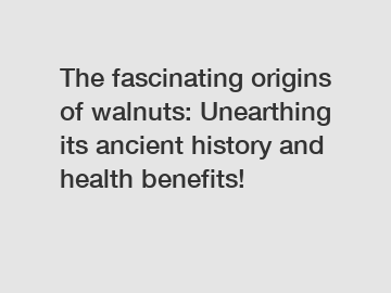 The fascinating origins of walnuts: Unearthing its ancient history and health benefits!