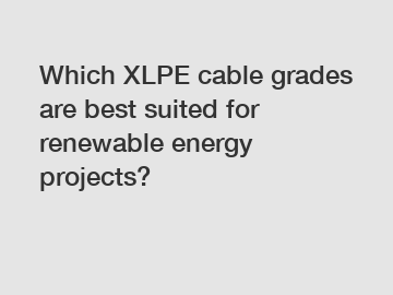 Which XLPE cable grades are best suited for renewable energy projects?