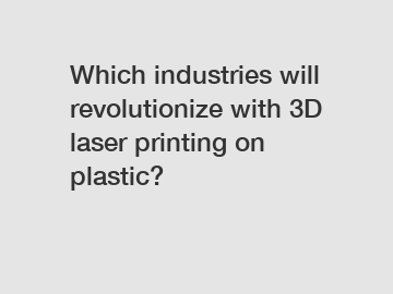 Which industries will revolutionize with 3D laser printing on plastic?