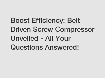 Boost Efficiency: Belt Driven Screw Compressor Unveiled - All Your Questions Answered!