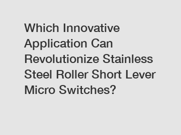 Which Innovative Application Can Revolutionize Stainless Steel Roller Short Lever Micro Switches?