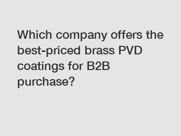 Which company offers the best-priced brass PVD coatings for B2B purchase?