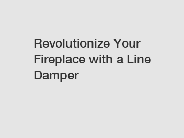 Revolutionize Your Fireplace with a Line Damper