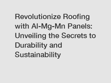 Revolutionize Roofing with Al-Mg-Mn Panels: Unveiling the Secrets to Durability and Sustainability