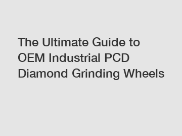 The Ultimate Guide to OEM Industrial PCD Diamond Grinding Wheels