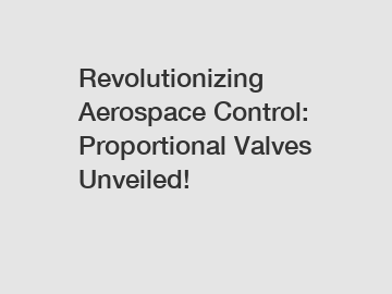 Revolutionizing Aerospace Control: Proportional Valves Unveiled!