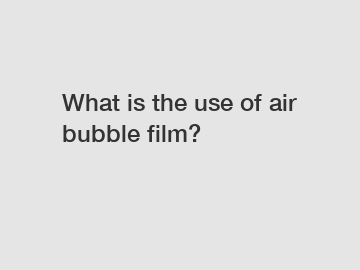 What is the use of air bubble film?