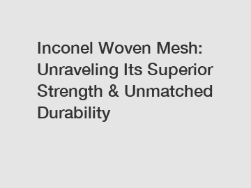 Inconel Woven Mesh: Unraveling Its Superior Strength & Unmatched Durability