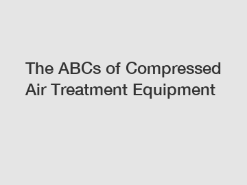 The ABCs of Compressed Air Treatment Equipment