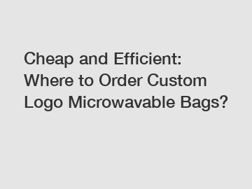 Cheap and Efficient: Where to Order Custom Logo Microwavable Bags?