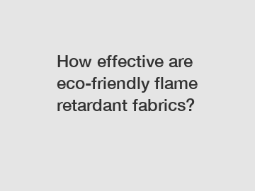 How effective are eco-friendly flame retardant fabrics?