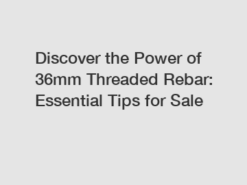 Discover the Power of 36mm Threaded Rebar: Essential Tips for Sale