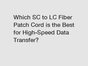 Which SC to LC Fiber Patch Cord is the Best for High-Speed Data Transfer?