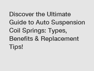 Discover the Ultimate Guide to Auto Suspension Coil Springs: Types, Benefits & Replacement Tips!