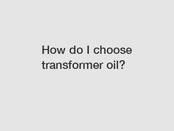 How do I choose transformer oil?