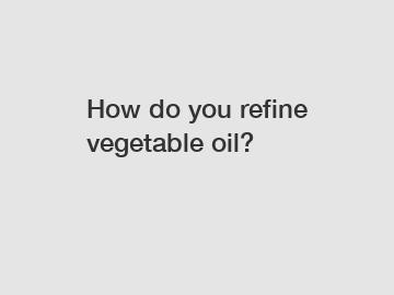 How do you refine vegetable oil?