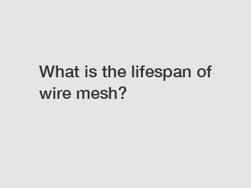 What is the lifespan of wire mesh?