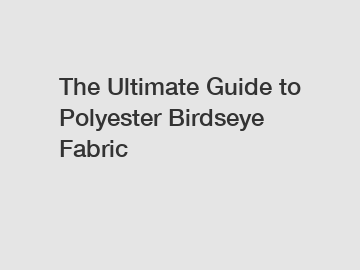 The Ultimate Guide to Polyester Birdseye Fabric