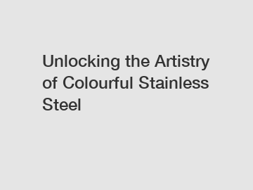 Unlocking the Artistry of Colourful Stainless Steel