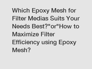 Which Epoxy Mesh for Filter Medias Suits Your Needs Best?