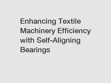 Enhancing Textile Machinery Efficiency with Self-Aligning Bearings