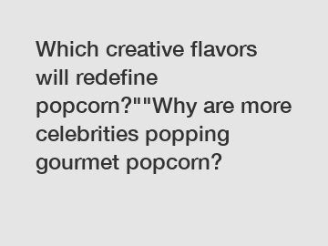 Which creative flavors will redefine popcorn?