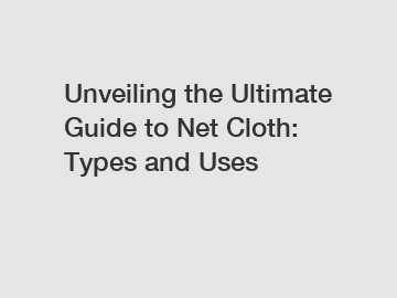 Unveiling the Ultimate Guide to Net Cloth: Types and Uses