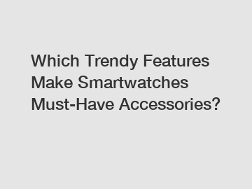 Which Trendy Features Make Smartwatches Must-Have Accessories?