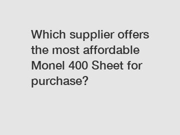 Which supplier offers the most affordable Monel 400 Sheet for purchase?