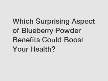 Which Surprising Aspect of Blueberry Powder Benefits Could Boost Your Health?