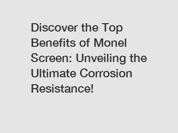 Discover the Top Benefits of Monel Screen: Unveiling the Ultimate Corrosion Resistance!