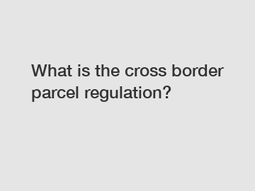 What is the cross border parcel regulation?