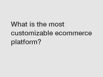 What is the most customizable ecommerce platform?