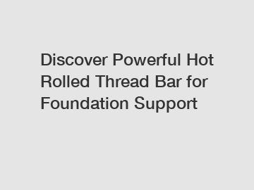 Discover Powerful Hot Rolled Thread Bar for Foundation Support