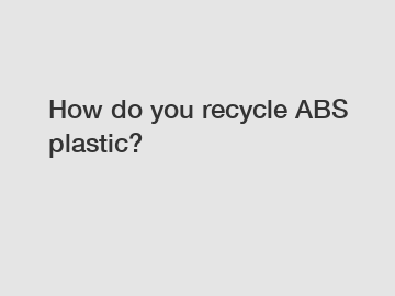 How do you recycle ABS plastic?