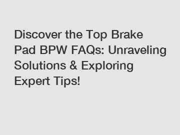 Discover the Top Brake Pad BPW FAQs: Unraveling Solutions & Exploring Expert Tips!