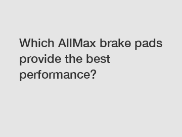Which AllMax brake pads provide the best performance?