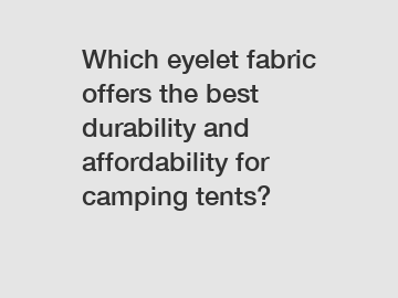 Which eyelet fabric offers the best durability and affordability for camping tents?