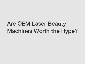 Are OEM Laser Beauty Machines Worth the Hype?