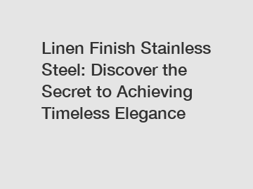 Linen Finish Stainless Steel: Discover the Secret to Achieving Timeless Elegance