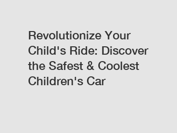 Revolutionize Your Child's Ride: Discover the Safest & Coolest Children's Car