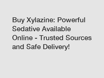 Buy Xylazine: Powerful Sedative Available Online - Trusted Sources and Safe Delivery!