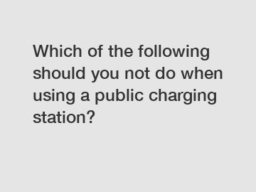 Which of the following should you not do when using a public charging station?