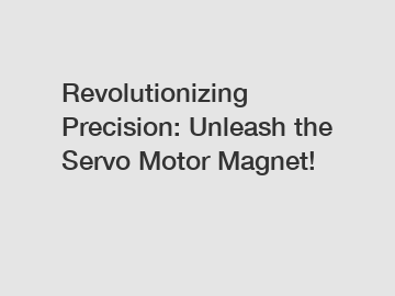 Revolutionizing Precision: Unleash the Servo Motor Magnet!