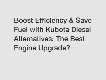 Boost Efficiency & Save Fuel with Kubota Diesel Alternatives: The Best Engine Upgrade?