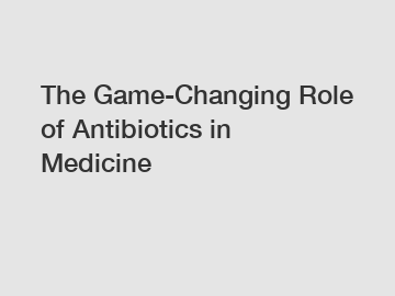 The Game-Changing Role of Antibiotics in Medicine