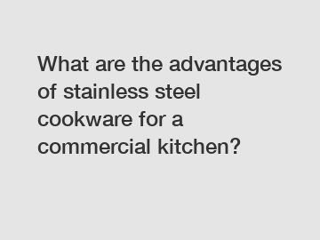 What are the advantages of stainless steel cookware for a commercial kitchen?