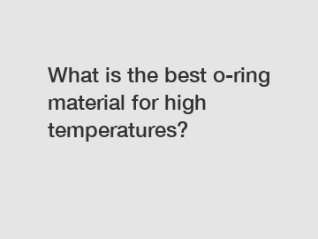 What is the best o-ring material for high temperatures?